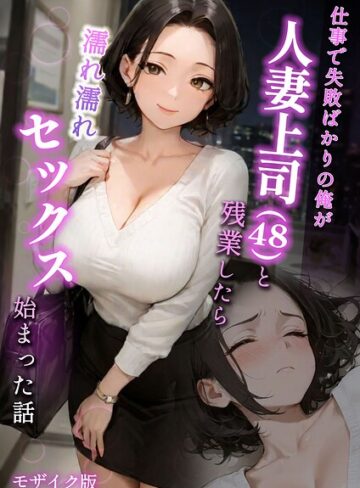 ラブ熟×フルカラー❤仕事で失敗ばかりの俺が人妻上司（48）と残業したら濡れ濡れセックス始まった話 モザイク版評価