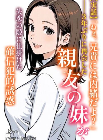 ぶい×AI生成❤【実話】「ねぇ、兄貴には内緒だよ？」――3年ぶりに再会した親友の妹が、失恋の隙に仕掛けた確信犯的誘惑【棒消し修正版】（単話）評価