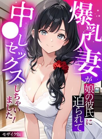 StudioSR×フルカラー❤爆乳人妻が娘の彼氏に迫られて中●しセックスしちゃいました！ モザイク版評価