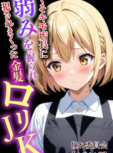 憧れ委員会×単行本❤くそキモ店長に弱みを握られ犯●れまっくた金髪ロリJK【モザイク版】評価