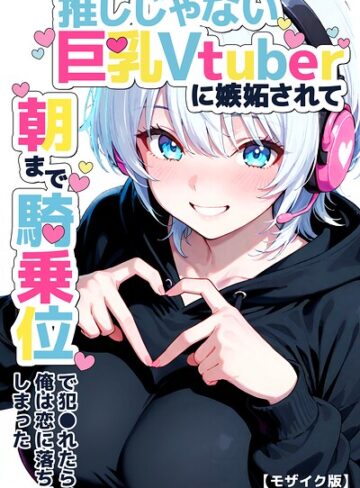 つきつき工房×単行本❤推しじゃない巨乳Vtuberに嫉妬されて朝まで騎乗位で犯●れたら、俺は恋に落ちてしまった【モザイク版】評価